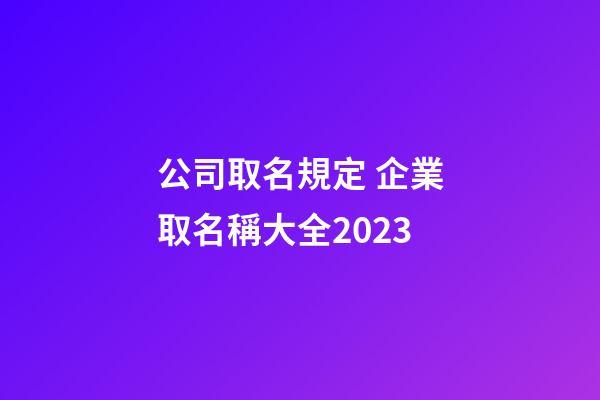 公司取名規定 企業取名稱大全2023-第1張-公司起名-玄機派